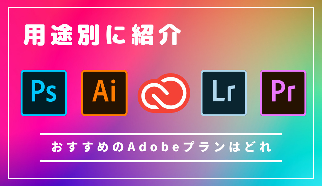 【用途別】Adobeのプランのおすすめはどれ？コンプリートプランを買うべき人は？もっともお得な買い方を紹介