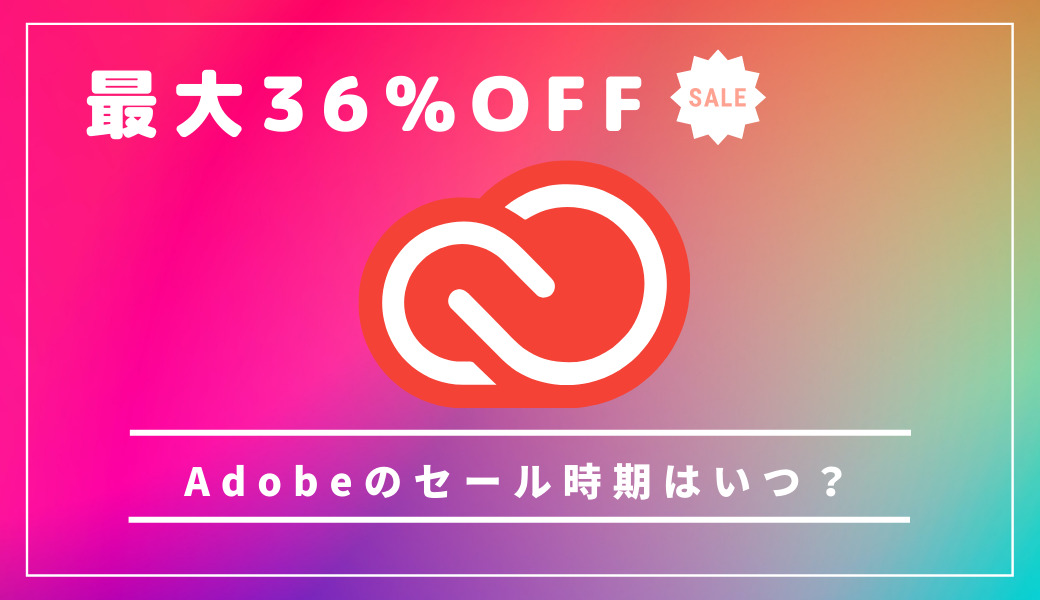 最大36％OFF！Adobeのセール時期はいつ？AdobeCCをもっともお得に買えるセール情報と今後の時期を予想