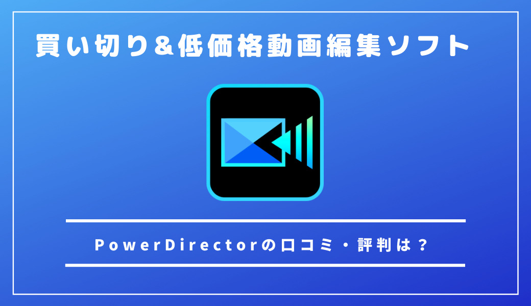 PowerDirectorの口コミ・評判は？